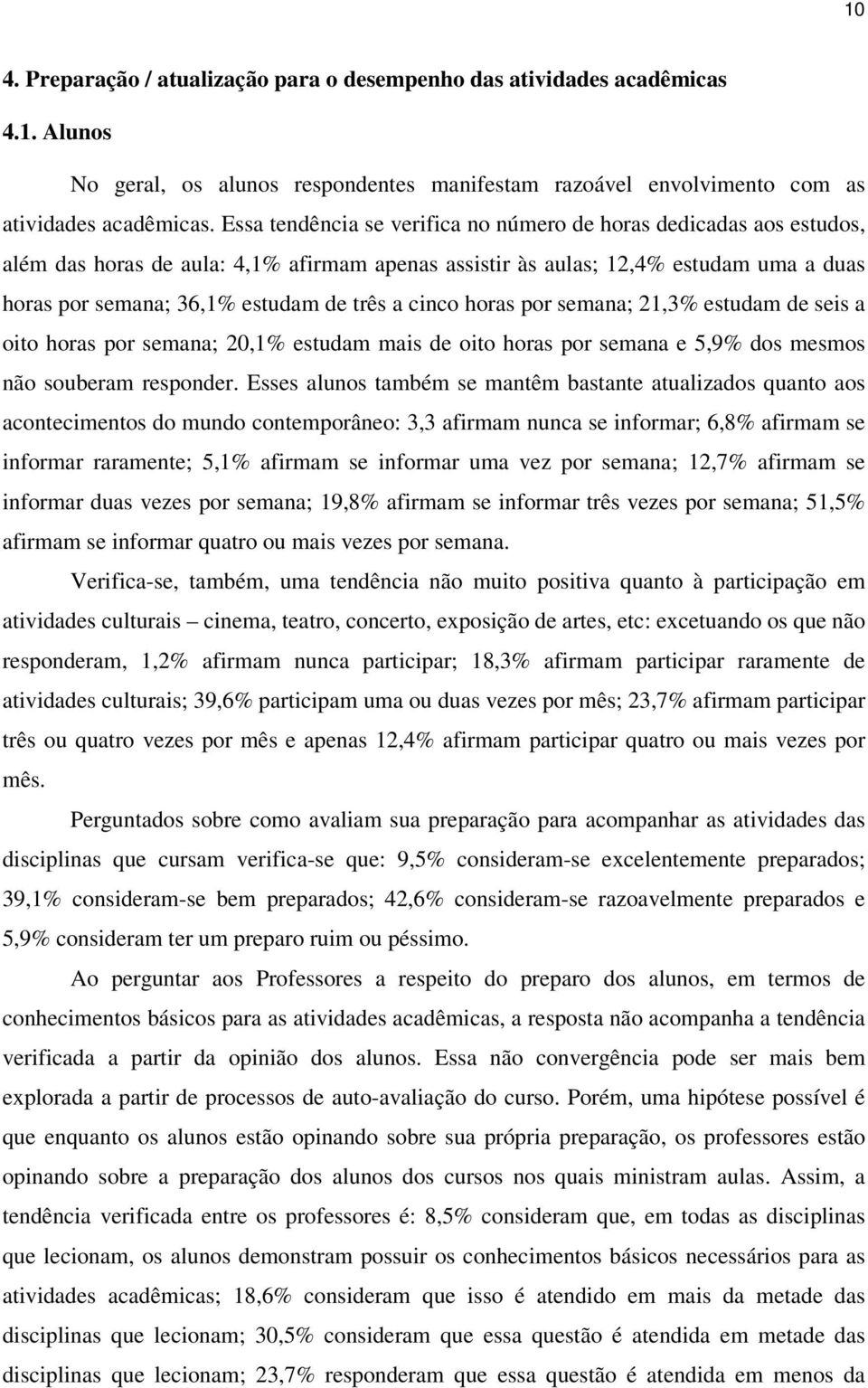 cinco horas por semana; 21,3% estudam de seis a oito horas por semana; 20,1% estudam mais de oito horas por semana e 5,9% dos mesmos não souberam responder.