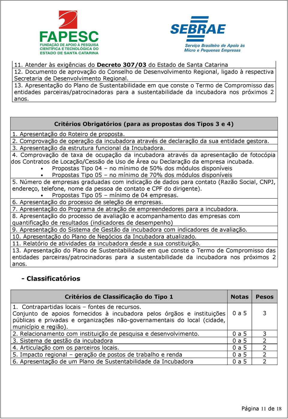 Critérios Obrigatórios (para as propostas dos Tipos 3 e 4) 1. Apresentação do Roteiro de proposta. 2. Comprovação de operação da incubadora através de declaração da sua entidade gestora. 3. Apresentação da estrutura funcional da Incubadora.