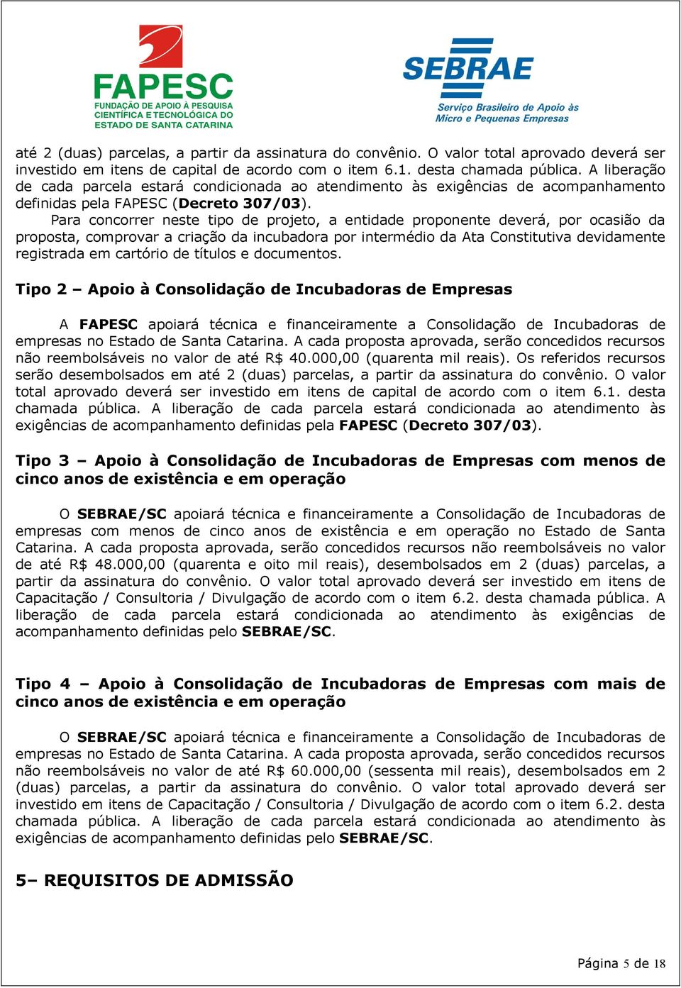 Para concorrer neste tipo de projeto, a entidade proponente deverá, por ocasião da proposta, comprovar a criação da incubadora por intermédio da Ata Constitutiva devidamente registrada em cartório de