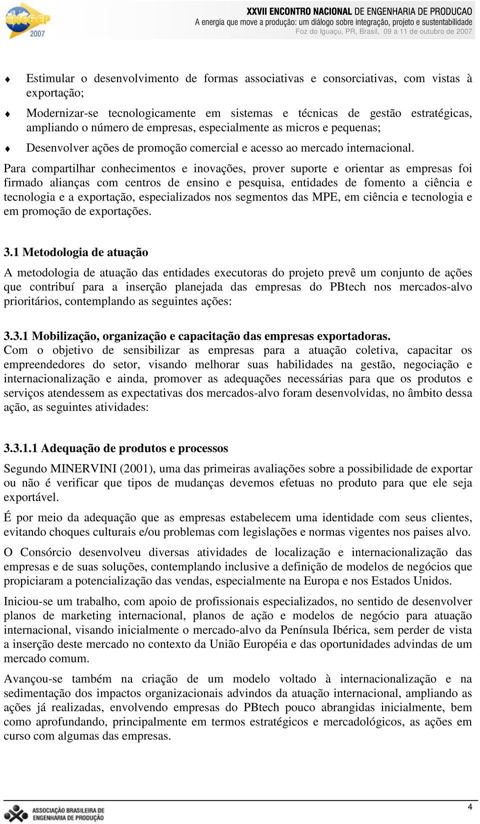 Para compartilhar conhecimentos e inovações, prover suporte e orientar as empresas foi firmado alianças com centros de ensino e pesquisa, entidades de fomento a ciência e tecnologia e a exportação,