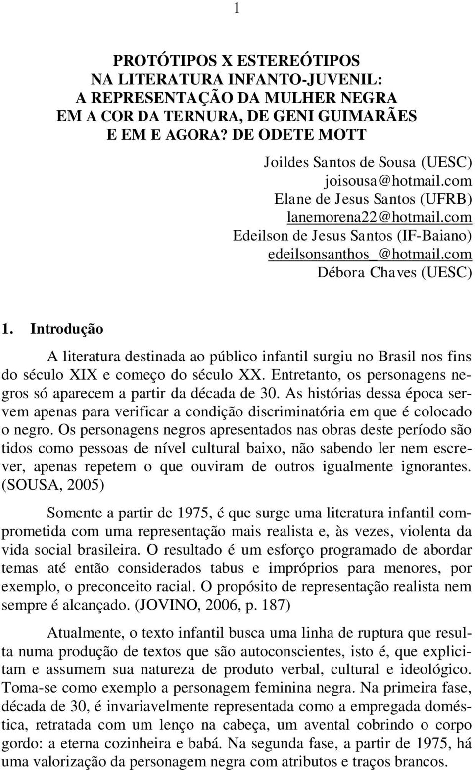 com Débora Chaves (UESC) 1. Introdução A literatura destinada ao público infantil surgiu no Brasil nos fins do século XIX e começo do século XX.