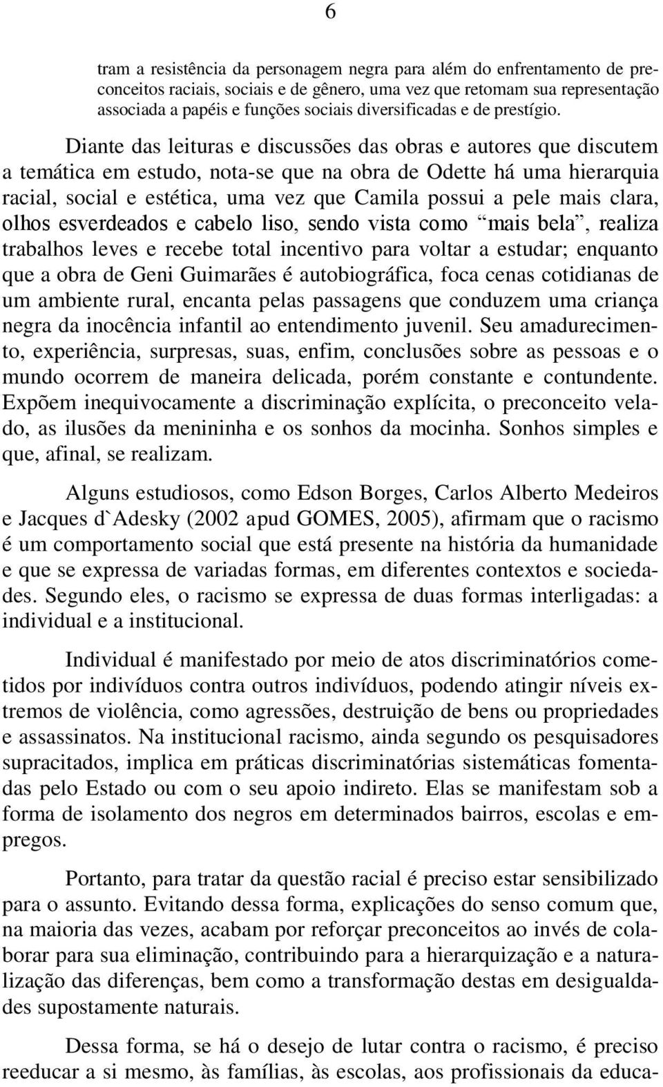 Diante das leituras e discussões das obras e autores que discutem a temática em estudo, nota-se que na obra de Odette há uma hierarquia racial, social e estética, uma vez que Camila possui a pele