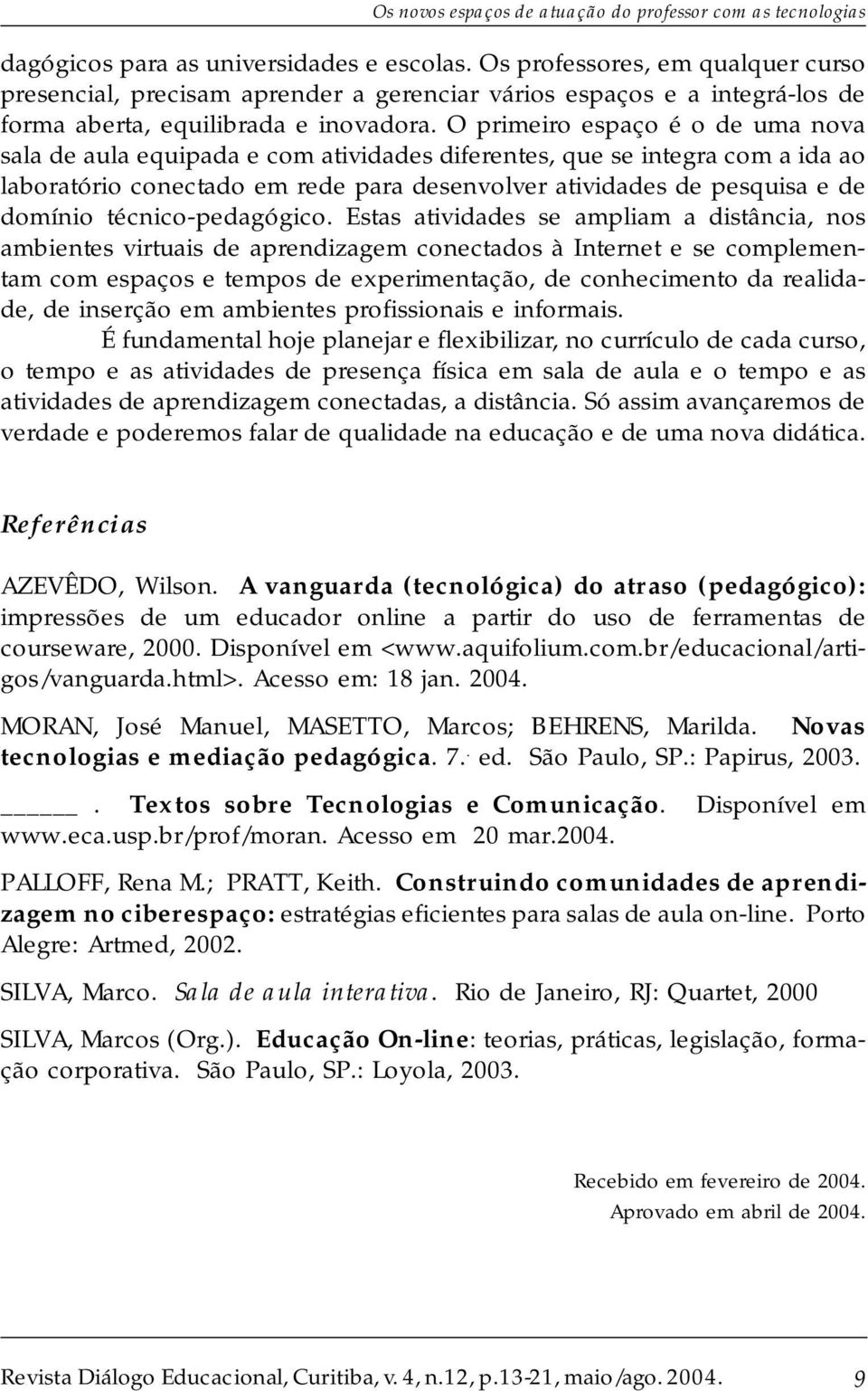 O primeiro espaço é o de uma nova sala de aula equipada e com atividades diferentes, que se integra com a ida ao laboratório conectado em rede para desenvolver atividades de pesquisa e de domínio