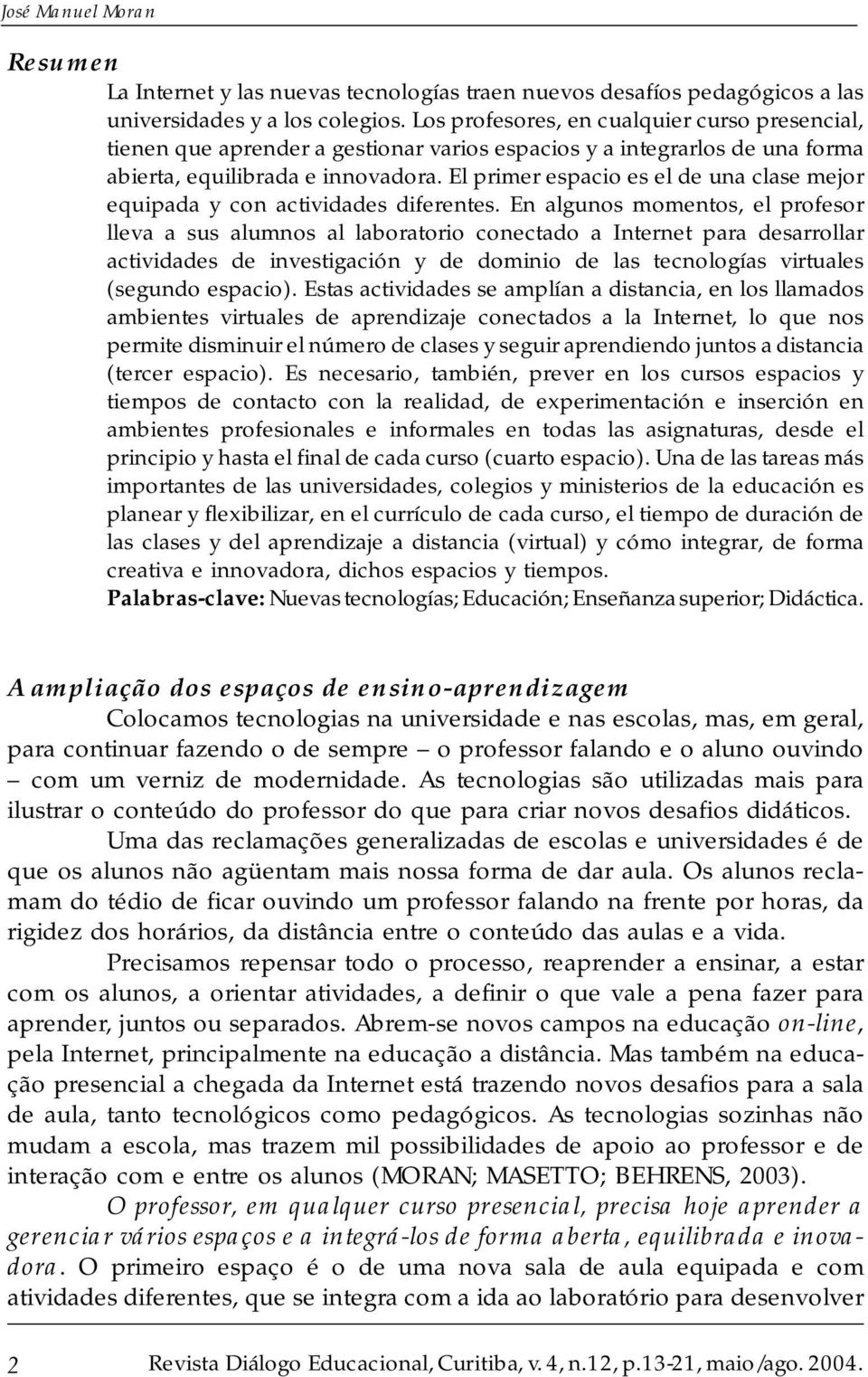 El primer espacio es el de una clase mejor equipada y con actividades diferentes.