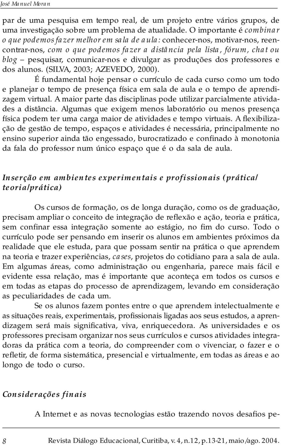 comunicar-nos e divulgar as produções dos professores e dos alunos. (SILVA, 2003; AZEVEDO, 2000).