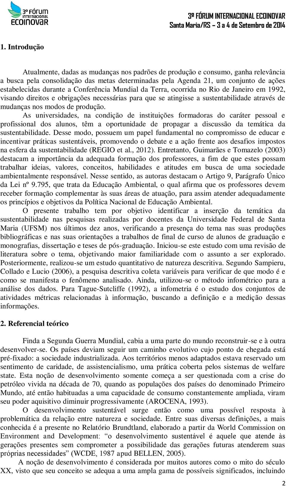 produção. As universidades, na condição de instituições formadoras do caráter pessoal e profissional dos alunos, têm a oportunidade de propagar a discussão da temática da sustentabilidade.