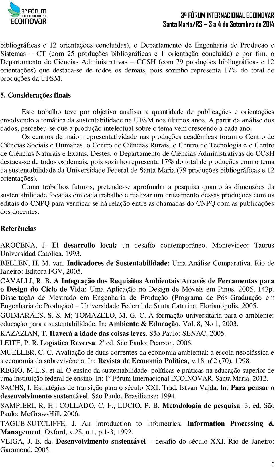 Considerações finais Este trabalho teve por objetivo analisar a quantidade de publicações e orientações envolvendo a temática da sustentabilidade na UFSM nos últimos anos.