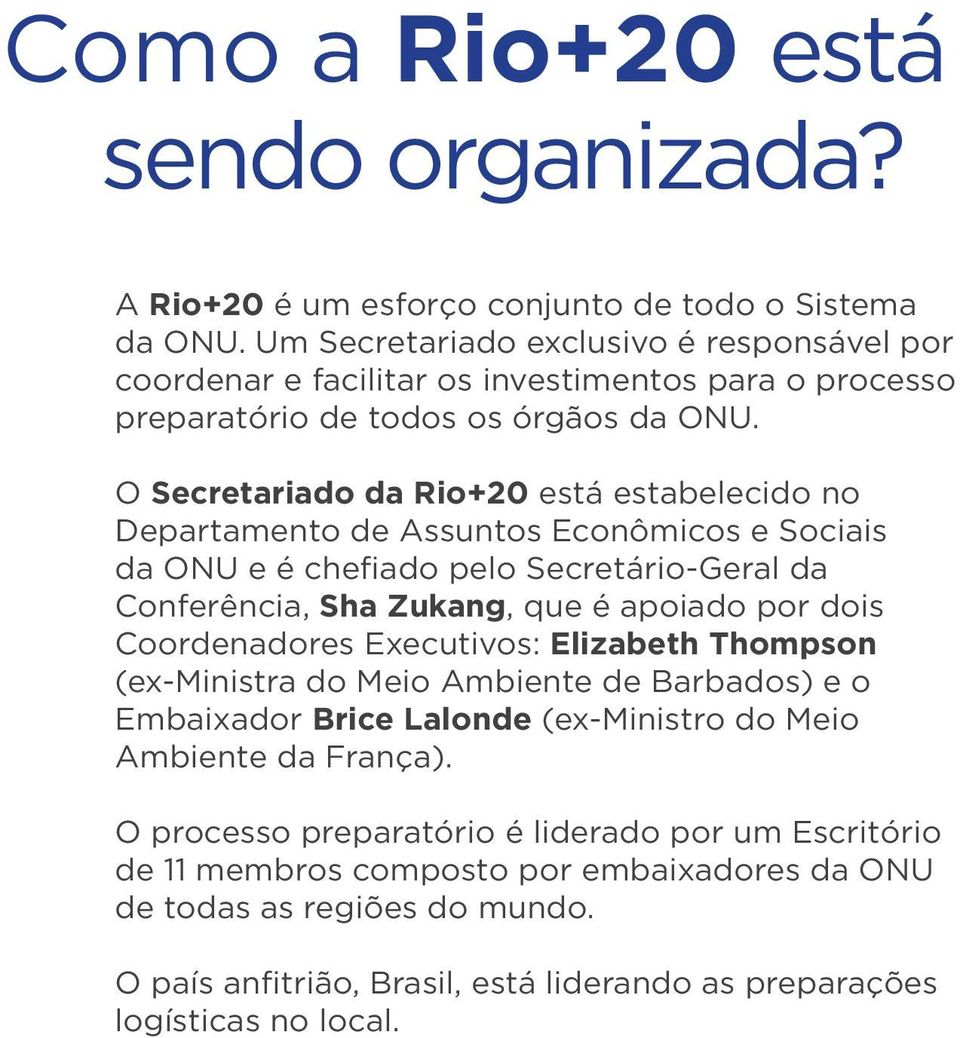 O Secretariado da Rio+20 está estabelecido no Departamento de Assuntos Econômicos e Sociais da ONU e é chefiado pelo Secretário-Geral da Conferência, Sha Zukang, que é apoiado por dois