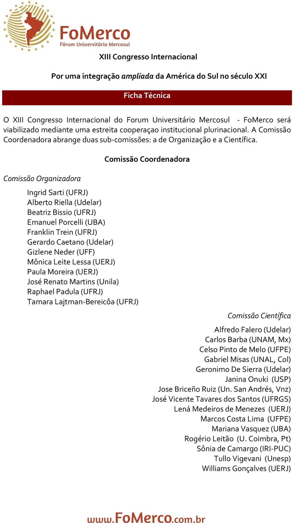 Comissão Coordenadora Comissão Organizadora Ingrid Sarti (UFRJ) Alberto Riella (Udelar) Beatriz Bissio (UFRJ) Emanuel Porcelli (UBA) Franklin Trein (UFRJ) Gerardo Caetano (Udelar) Gizlene Neder (UFF)