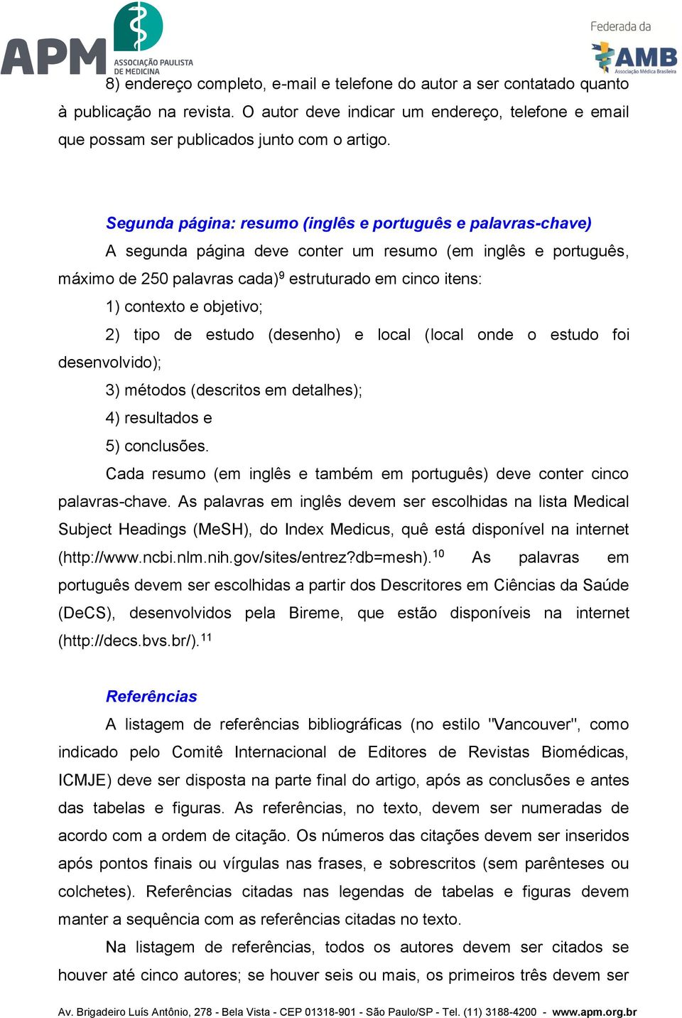 objetivo; 2) tipo de estudo (desenho) e local (local onde o estudo foi desenvolvido); 3) métodos (descritos em detalhes); 4) resultados e 5) conclusões.