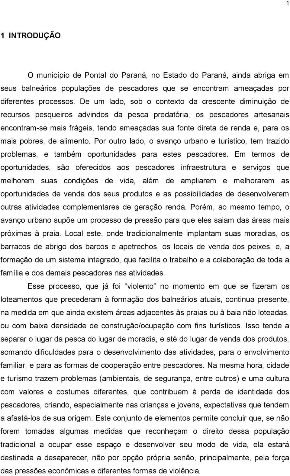 e, para os mais pobres, de alimento. Por outro lado, o avanço urbano e turístico, tem trazido problemas, e também oportunidades para estes pescadores.