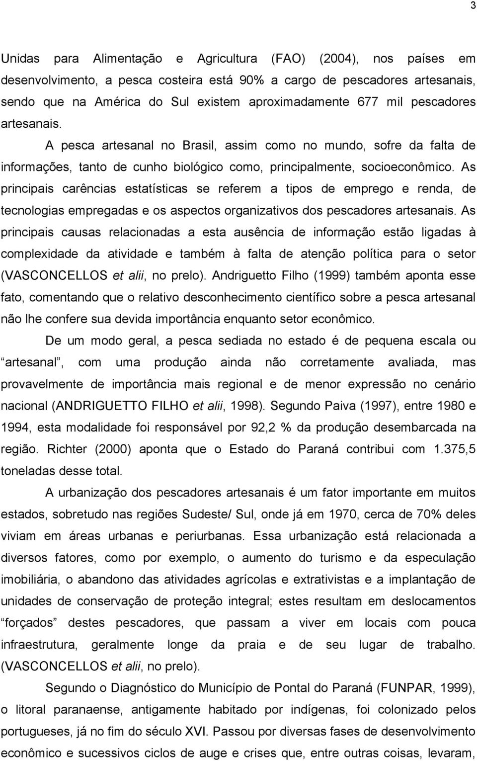 As principais carências estatísticas se referem a tipos de emprego e renda, de tecnologias empregadas e os aspectos organizativos dos pescadores artesanais.