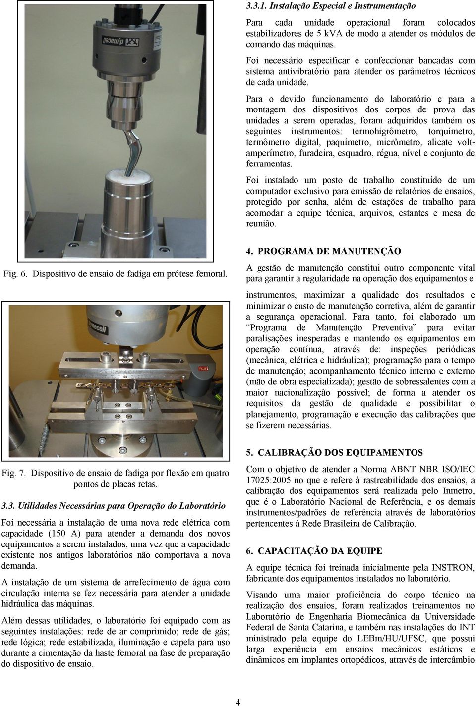 Para o devido funcionamento do laboratório e para a montagem dos dispositivos dos corpos de prova das unidades a serem operadas, foram adquiridos também os seguintes instrumentos: termohigrômetro,