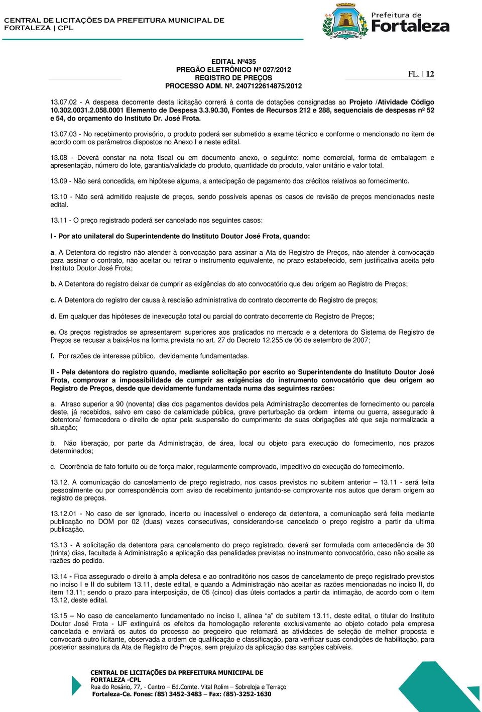 03 - No recebimento provisório, o produto poderá ser submetido a exame técnico e conforme o mencionado no item de acordo com os parâmetros dispostos no Anexo I e neste edital. 13.