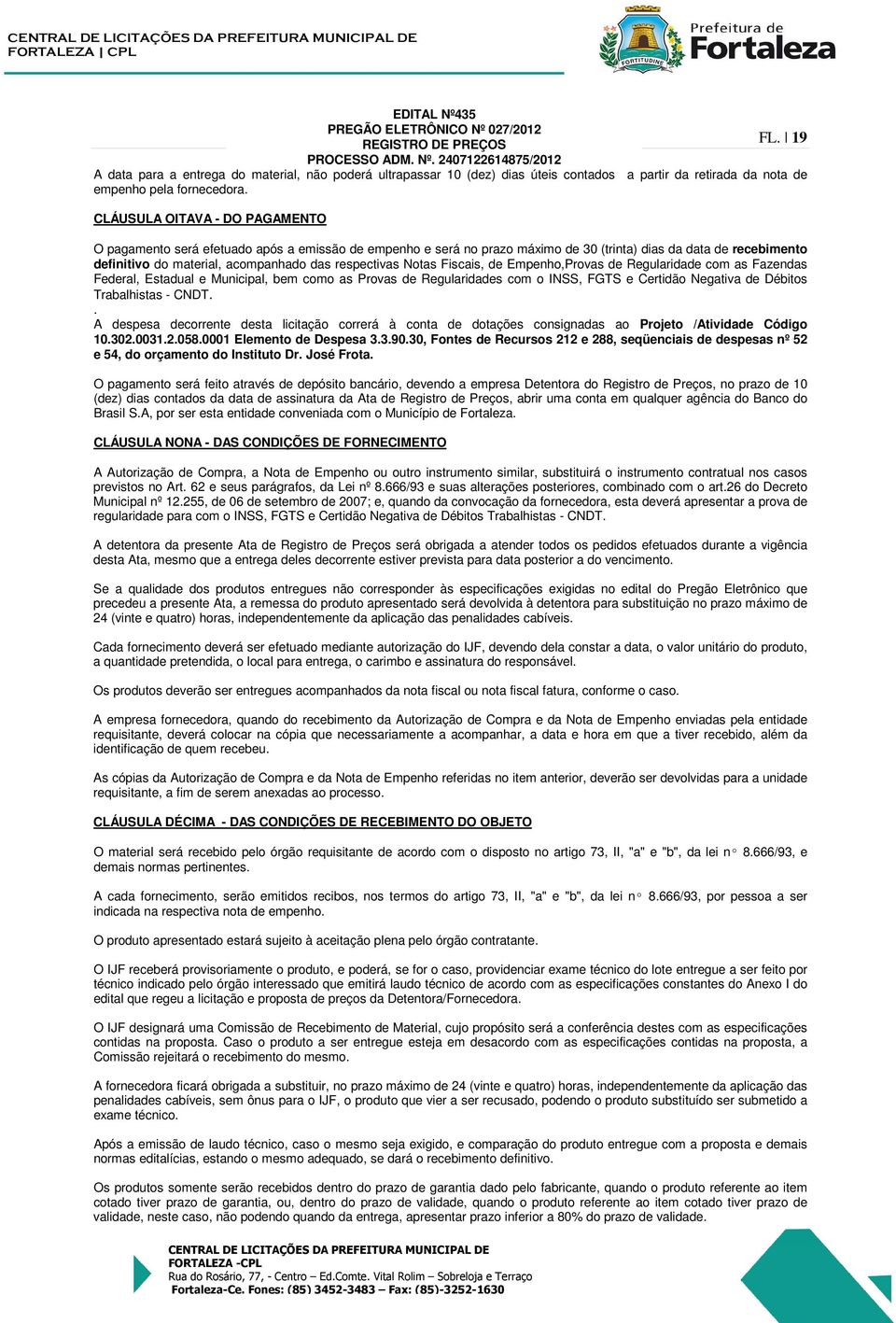 respectivas Notas Fiscais, de Empenho,Provas de Regularidade com as Fazendas Federal, Estadual e Municipal, bem como as Provas de Regularidades com o INSS, FGTS e Certidão Negativa de Débitos