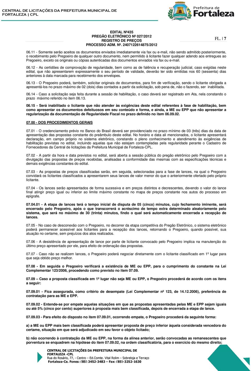 licitante fazer qualquer adendo aos entregues ao Pregoeiro, exceto os originais ou cópias autenticadas dos documentos enviados via fax ou e-mail. 06.