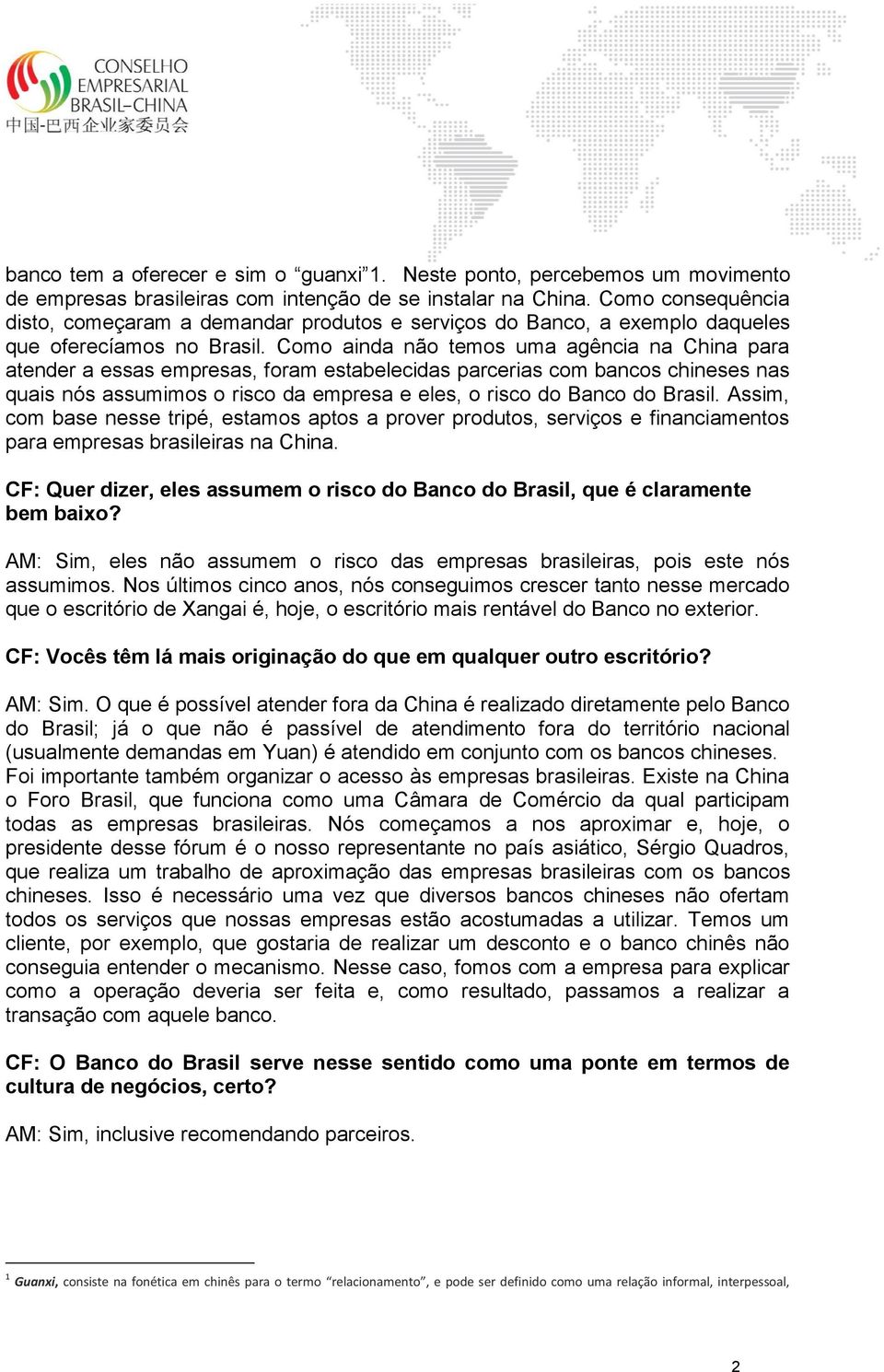 Como ainda não temos uma agência na China para atender a essas empresas, foram estabelecidas parcerias com bancos chineses nas quais nós assumimos o risco da empresa e eles, o risco do Banco do