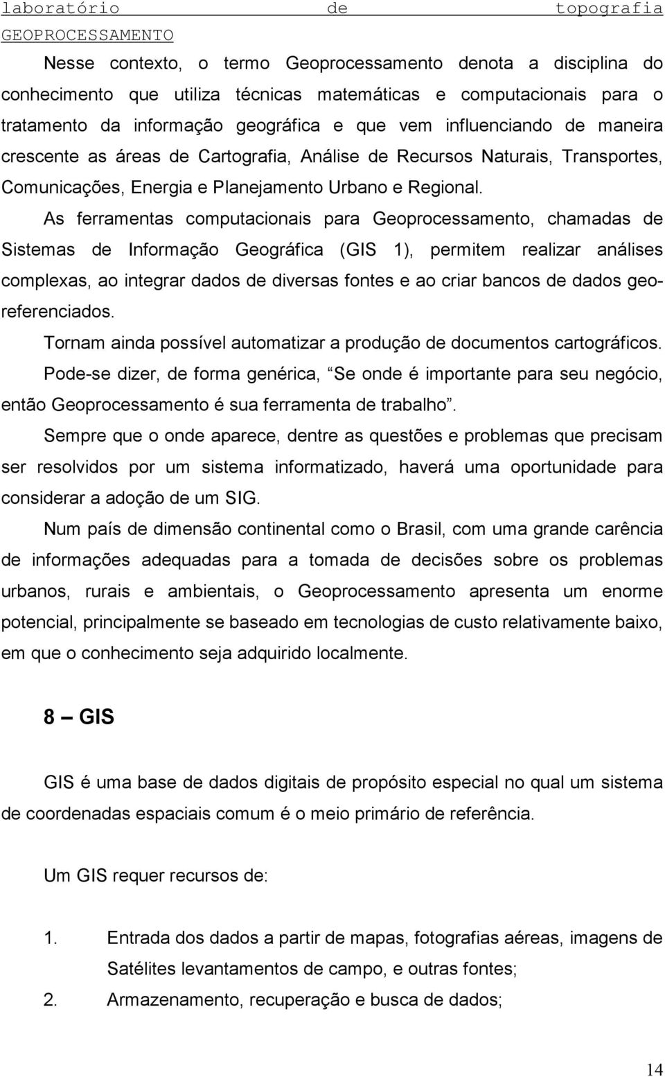 As ferramentas computacionais para Geoprocessamento, chamadas de Sistemas de Informação Geográfica (GIS 1), permitem realizar análises complexas, ao integrar dados de diversas fontes e ao criar