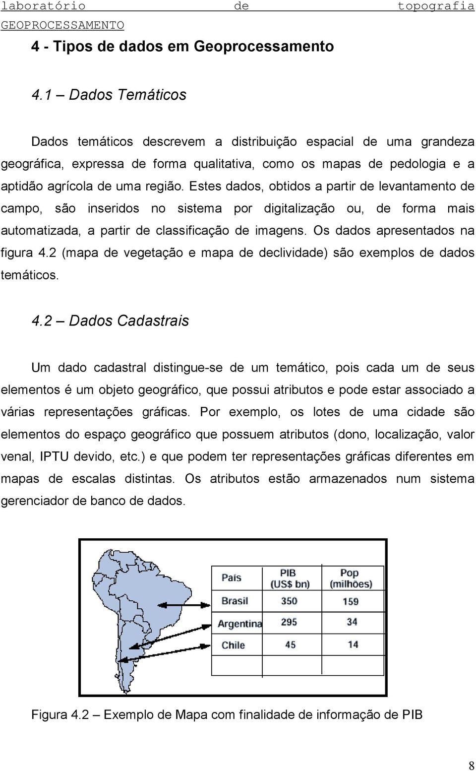 Estes dados, obtidos a partir de levantamento de campo, são inseridos no sistema por digitalização ou, de forma mais automatizada, a partir de classificação de imagens.