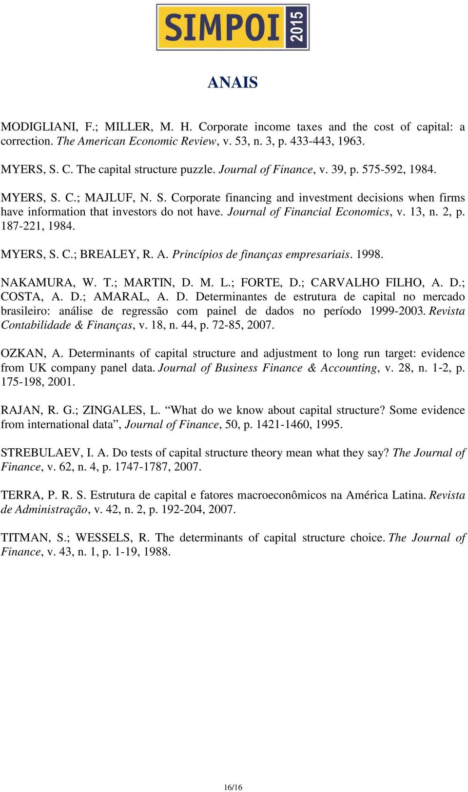 Journal of Financial Economics, v. 13, n. 2, p. 187-221, 1984. MYERS, S. C.; BREALEY, R. A. Princípios de finanças empresariais. 1998. NAKAMURA, W. T.; MARTIN, D. M. L.; FORTE, D.; CARVALHO FILHO, A.