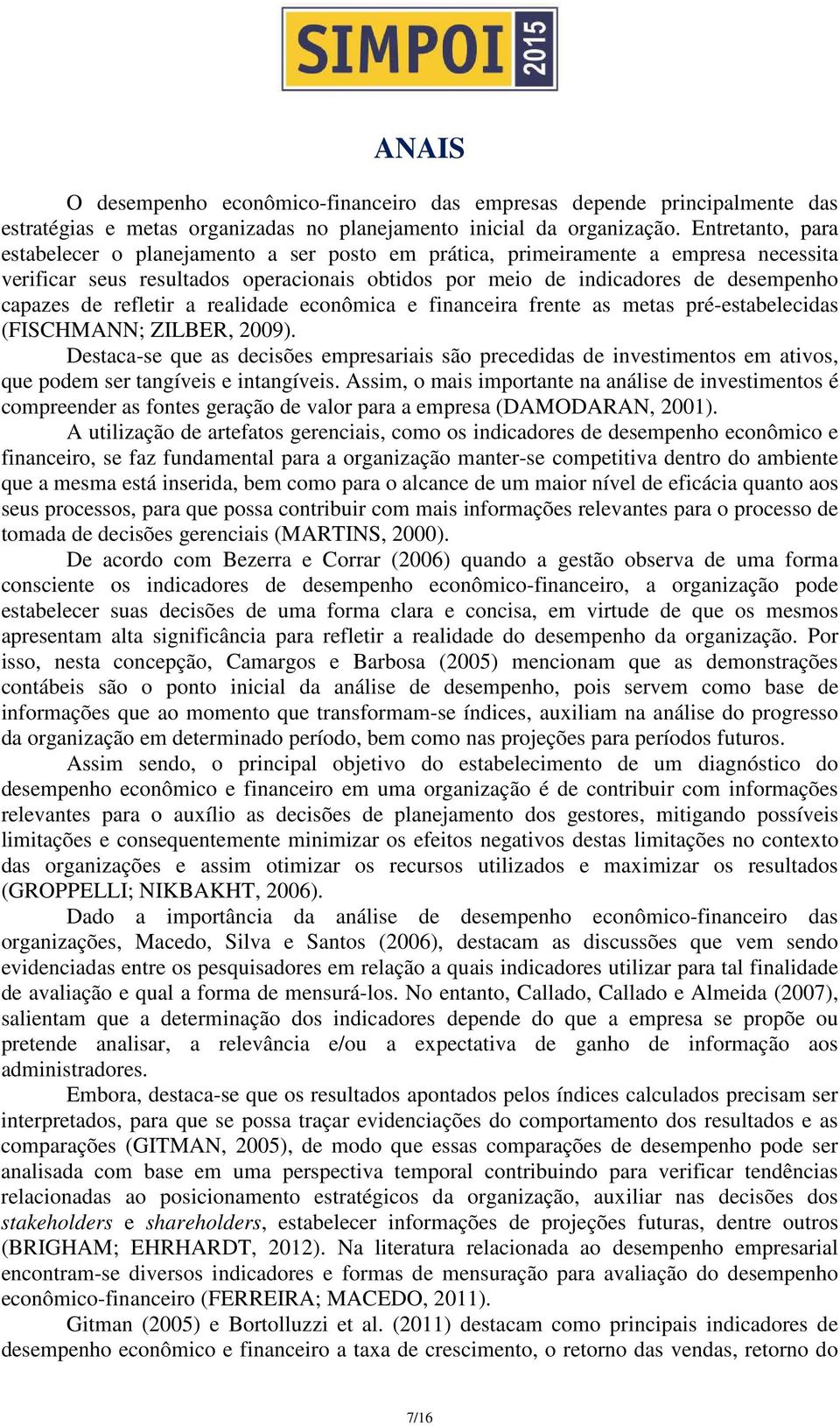 refletir a realidade econômica e financeira frente as metas pré-estabelecidas (FISCHMANN; ZILBER, 2009).