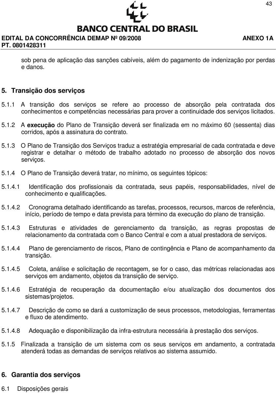 5.1.3 O Plano de Transição dos Serviços traduz a estratégia empresarial de cada contratada e deve registrar e detalhar o método de trabalho adotado no processo de absorção dos novos serviços. 5.1.4 O Plano de Transição deverá tratar, no mínimo, os seguintes tópicos: 5.