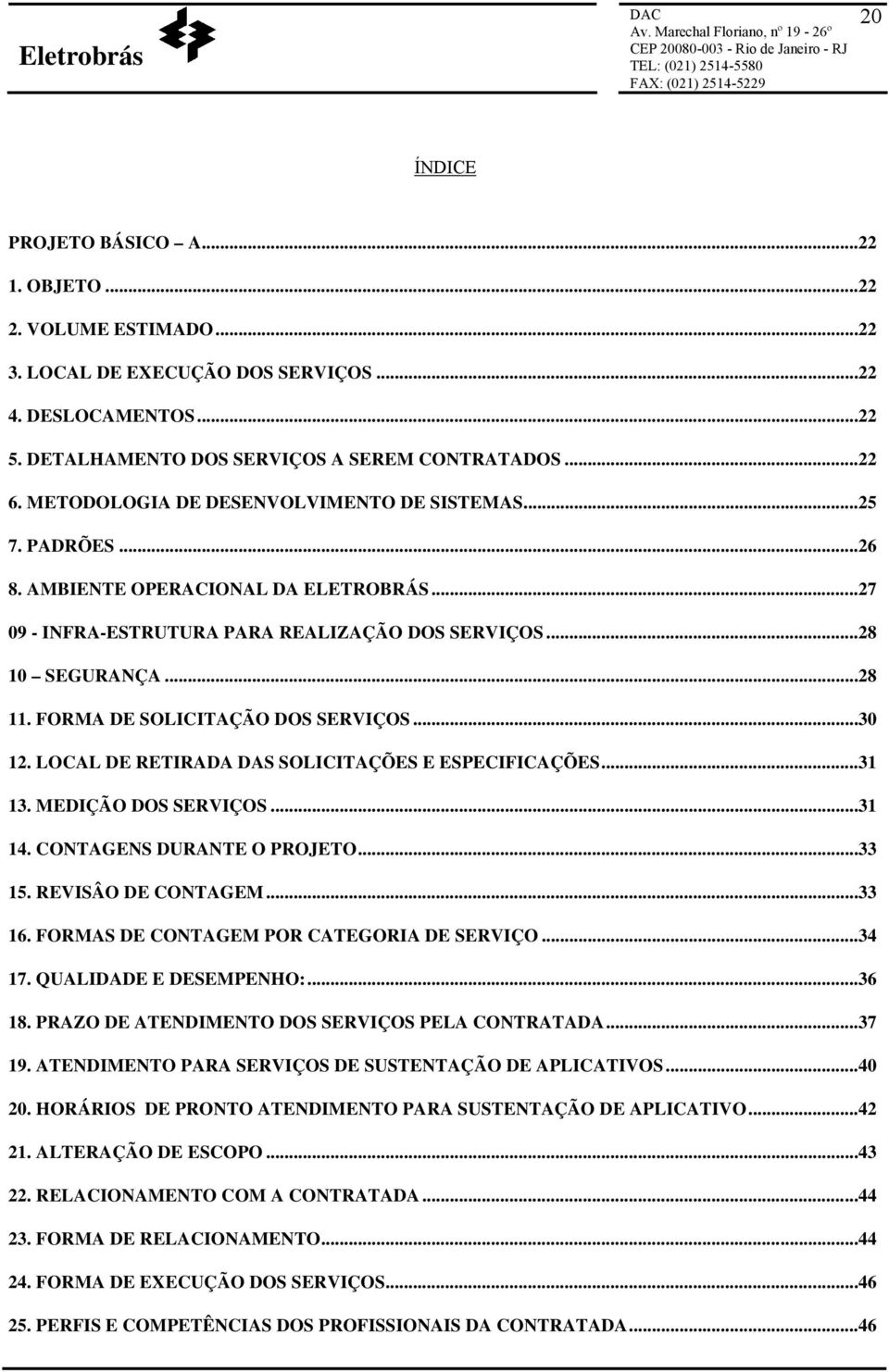 FORMA DE SOLICITAÇÃO DOS SERVIÇOS...30 12. LOCAL DE RETIRADA DAS SOLICITAÇÕES E ESPECIFICAÇÕES...31 13. MEDIÇÃO DOS SERVIÇOS...31 14. CONTAGENS DURANTE O PROJETO...33 15. REVISÂO DE CONTAGEM...33 16.