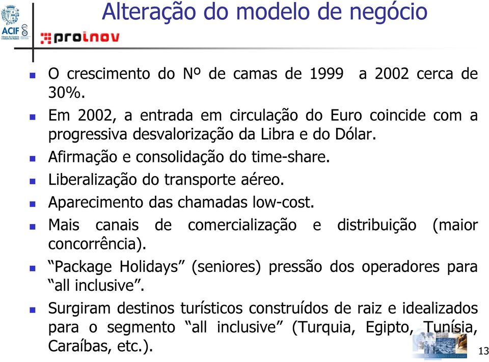 Liberalização do transporte aéreo. Aparecimento das chamadas low-cost. Mais canais de comercialização e distribuição (maior concorrência).