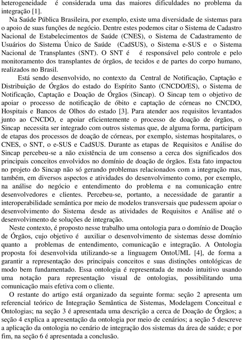 Dentre estes podemos citar o Sistema de Cadastro Nacional de Estabelecimentos de Saúde (CNES), o Sistema de Cadastramento de Usuários do Sistema Único de Saúde (CadSUS), o Sistema e-sus e o Sistema