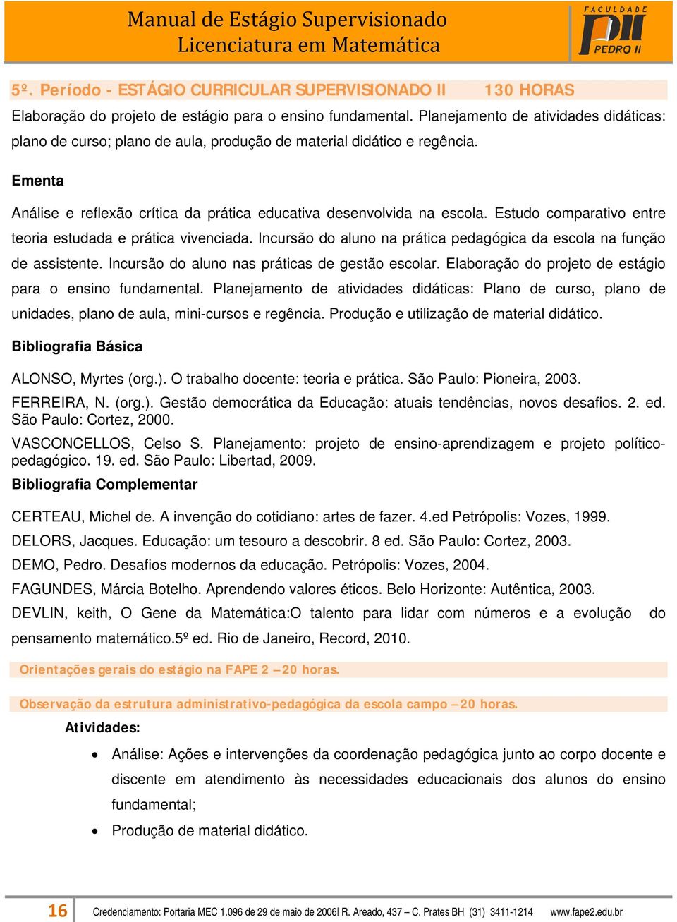 Estudo comparativo entre teoria estudada e prática vivenciada. Incursão do aluno na prática pedagógica da escola na função de assistente. Incursão do aluno nas práticas de gestão escolar.