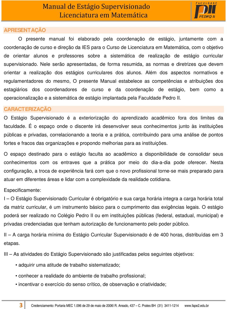 Nele serão apresentadas, de forma resumida, as normas e diretrizes que devem orientar a realização dos estágios curriculares dos alunos.