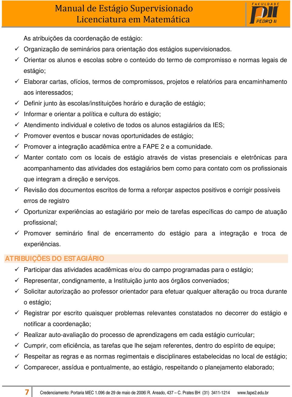 interessados; Definir junto às escolas/instituições horário e duração de estágio; Informar e orientar a política e cultura do estágio; Atendimento individual e coletivo de todos os alunos estagiários