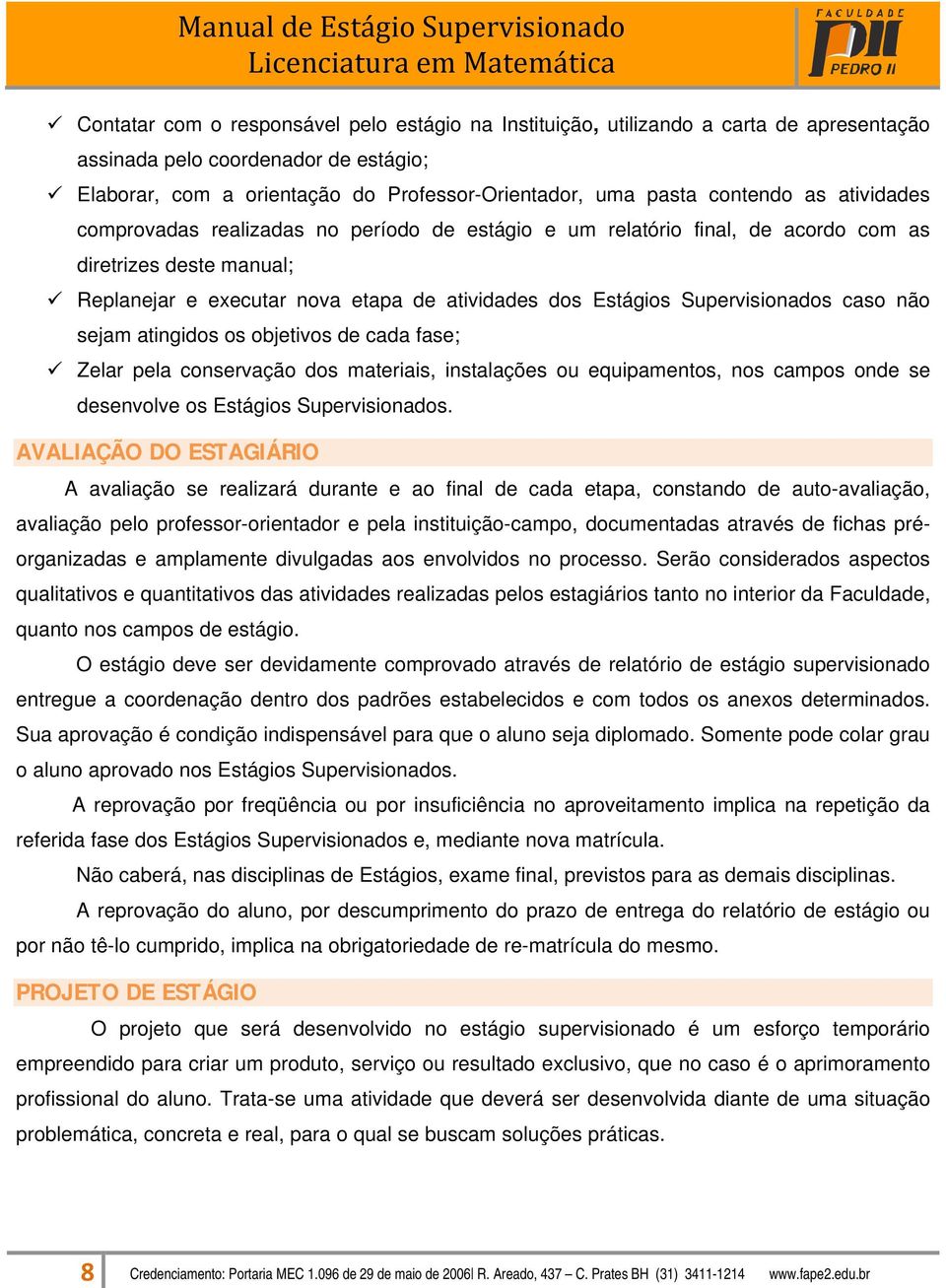 caso não sejam atingidos os objetivos de cada fase; Zelar pela conservação dos materiais, instalações ou equipamentos, nos campos onde se desenvolve os Estágios Supervisionados.