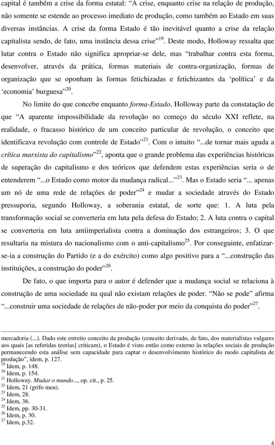 Deste modo, Holloway ressalta que lutar contra o Estado não significa apropriar-se dele, mas trabalhar contra esta forma, desenvolver, através da prática, formas materiais de contra-organização,