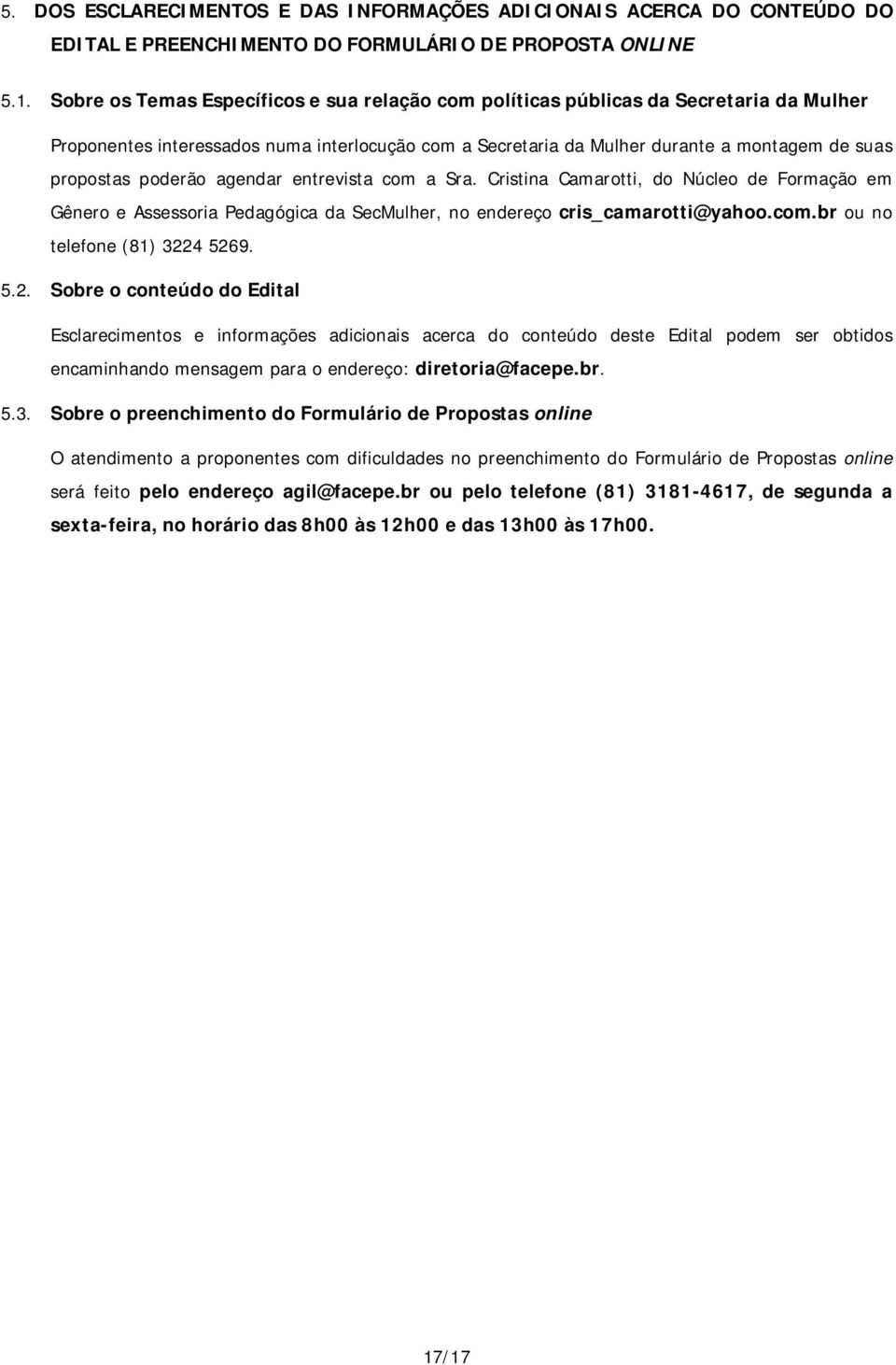 poderão agendar entrevista com a Sra. Cristina Camarotti, do Núcleo de Formação em Gênero e Assessoria Pedagógica da SecMulher, no endereço cris_camarotti@yahoo.com.br ou no telefone (81) 3224 5269.