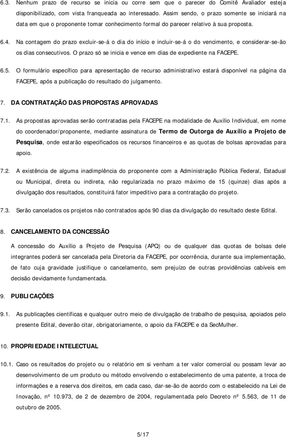 Na contagem do prazo excluir-se-á o dia do início e incluir-se-á o do vencimento, e considerar-se-ão os dias consecutivos. O prazo só se inicia e vence em dias de expediente na FACEPE. 6.5.