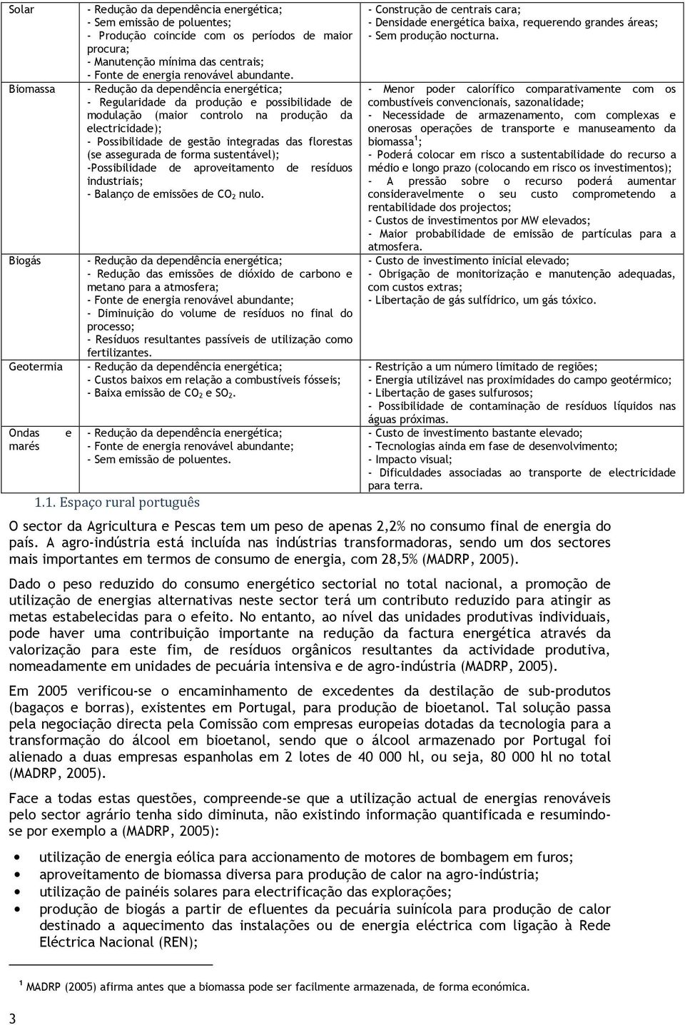 - Redução da dependência energética; - Regularidade da produção e possibilidade de modulação (maior controlo na produção da electricidade); - Possibilidade de gestão integradas das florestas (se