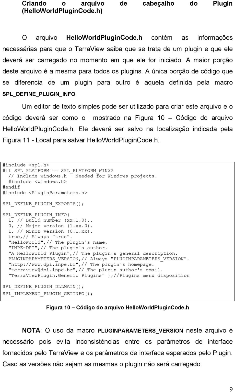 A maior porção deste arquivo é a mesma para todos os plugins. A única porção de código que se diferencia de um plugin para outro é aquela definida pela macro SPL_DEFINE_PLUGIN_INFO.