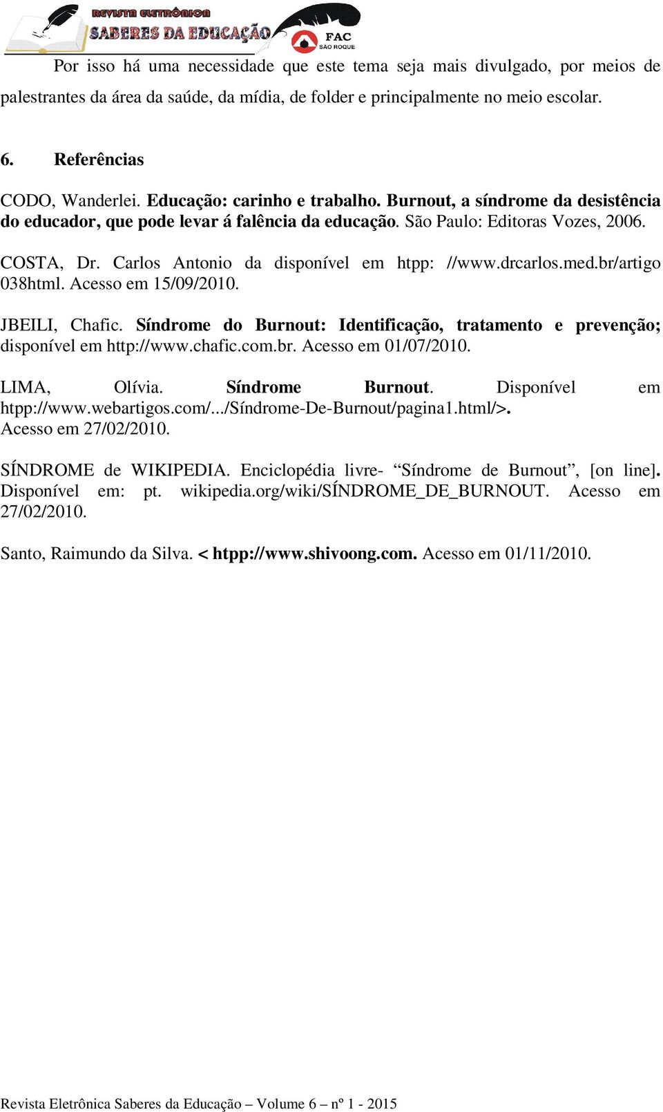 Carlos Antonio da disponível em htpp: //www.drcarlos.med.br/artigo 038html. Acesso em 15/09/2010. JBEILI, Chafic. Síndrome do Burnout: Identificação, tratamento e prevenção; disponível em http://www.