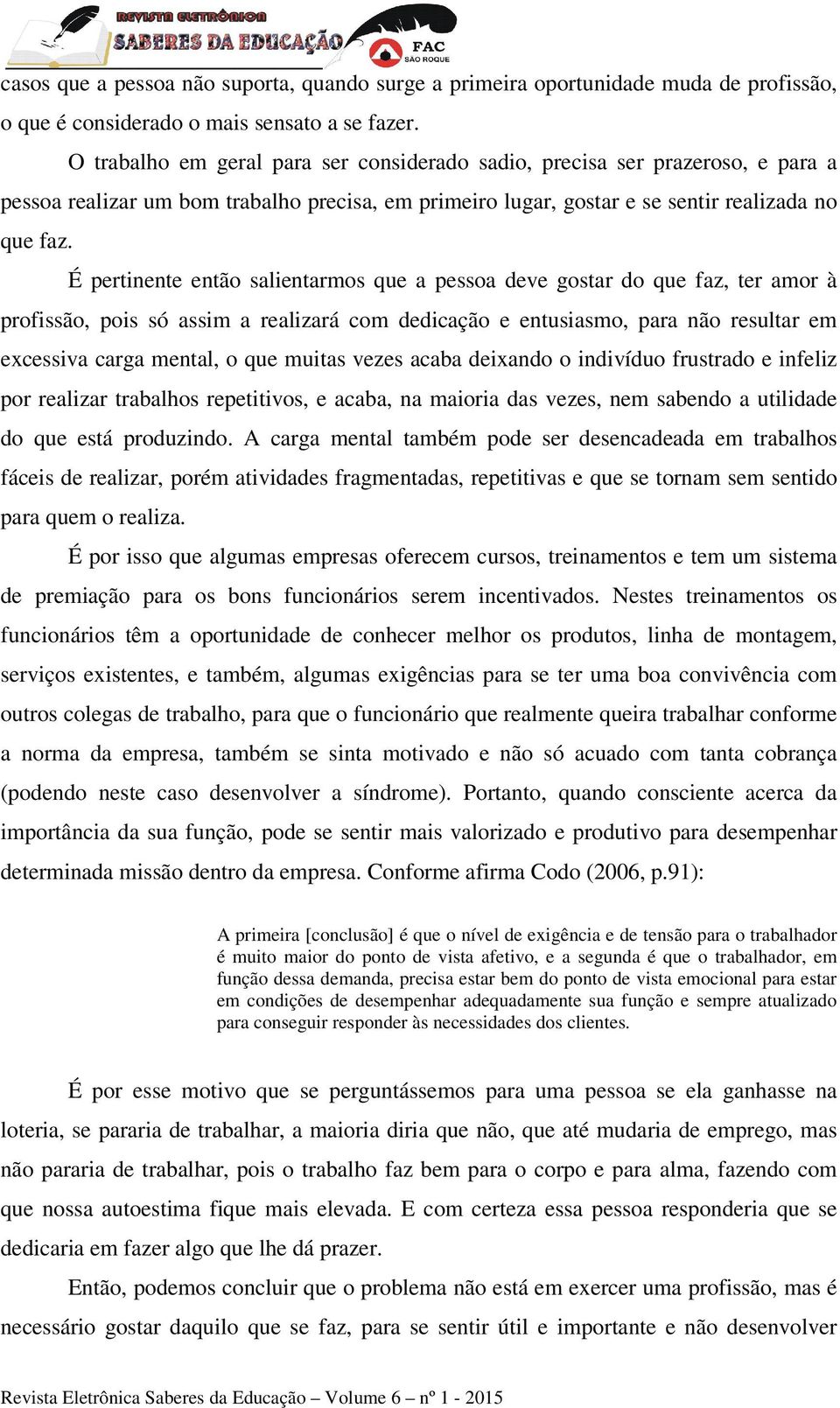 É pertinente então salientarmos que a pessoa deve gostar do que faz, ter amor à profissão, pois só assim a realizará com dedicação e entusiasmo, para não resultar em excessiva carga mental, o que