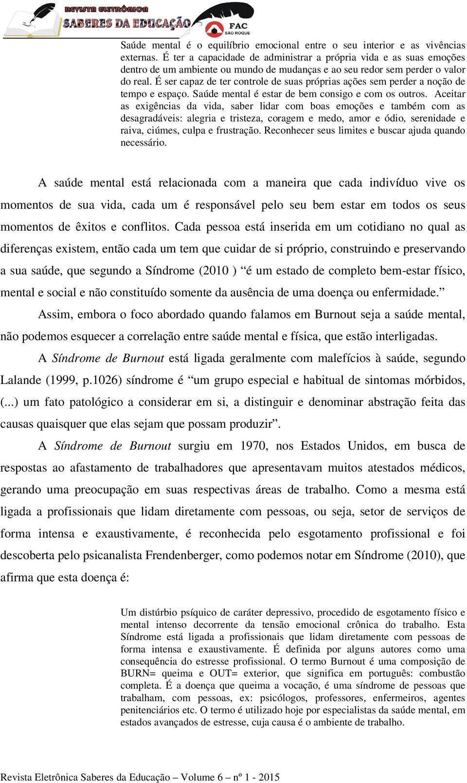 É ser capaz de ter controle de suas próprias ações sem perder a noção de tempo e espaço. Saúde mental é estar de bem consigo e com os outros.