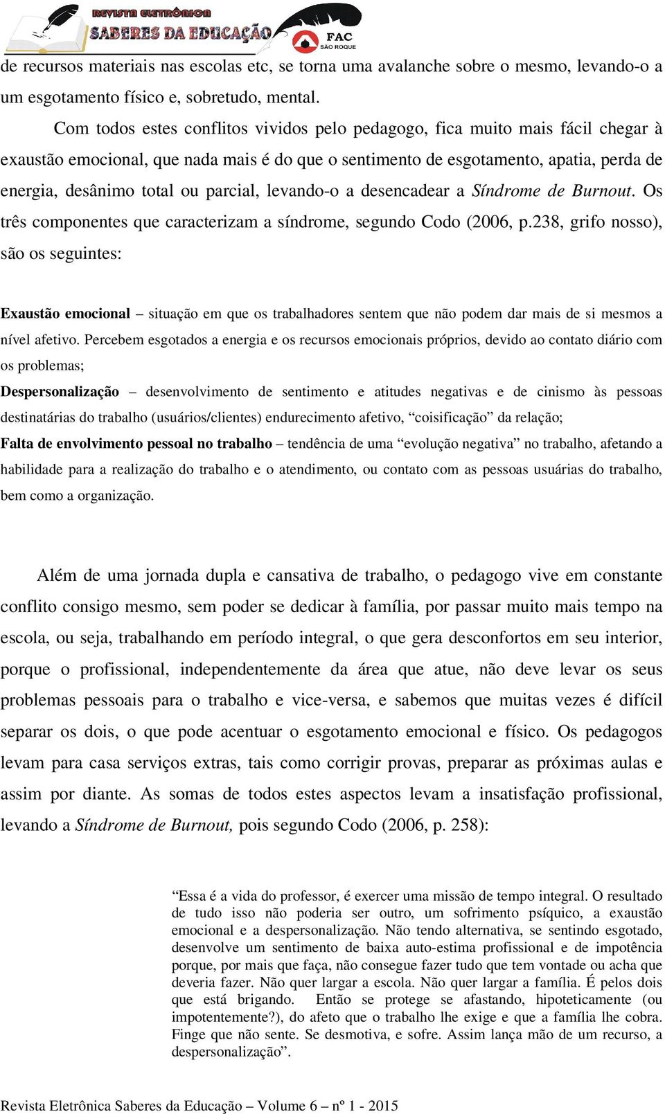 parcial, levando-o a desencadear a Síndrome de Burnout. Os três componentes que caracterizam a síndrome, segundo Codo (2006, p.