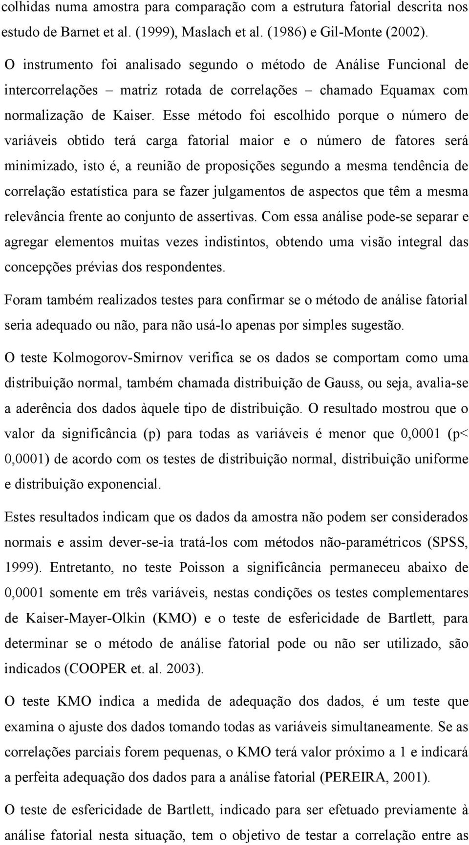 Esse método foi escolhido porque o número de variáveis obtido terá carga fatorial maior e o número de fatores será minimizado, isto é, a reunião de proposições segundo a mesma tendência de correlação