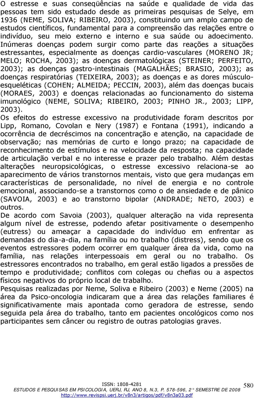 Inúmeras doenças podem surgir como parte das reações a situações estressantes, especialmente as doenças cardio-vasculares (MORENO JR; MELO; ROCHA, 2003); as doenças dermatológicas (STEINER; PERFEITO,