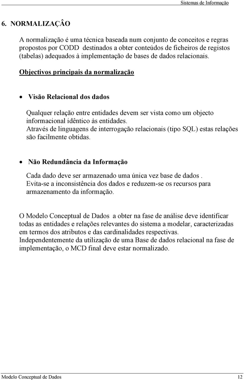 Através de linguagens de interrogação relacionais (tipo SQL) estas relações são facilmente obtidas. Não Redundância da Informação Cada dado deve ser armazenado uma única vez base de dados.