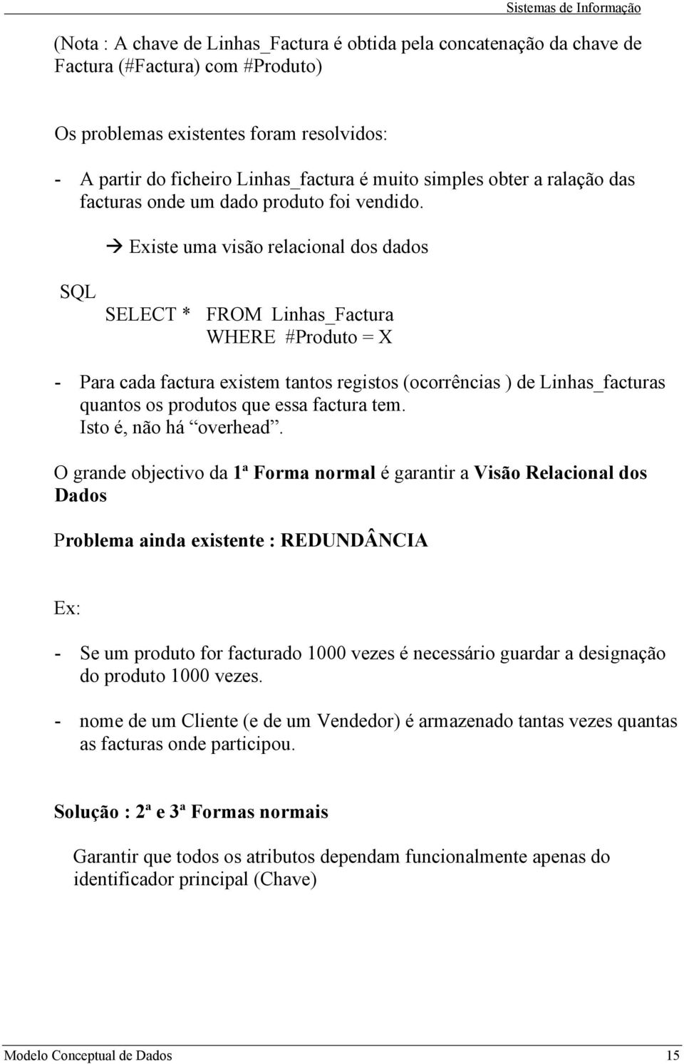 Existe uma visão relacional dos dados SQL SELECT * FROM Linhas_Factura WHERE #Produto = X - Para cada factura existem tantos registos (ocorrências ) de Linhas_facturas quantos os produtos que essa