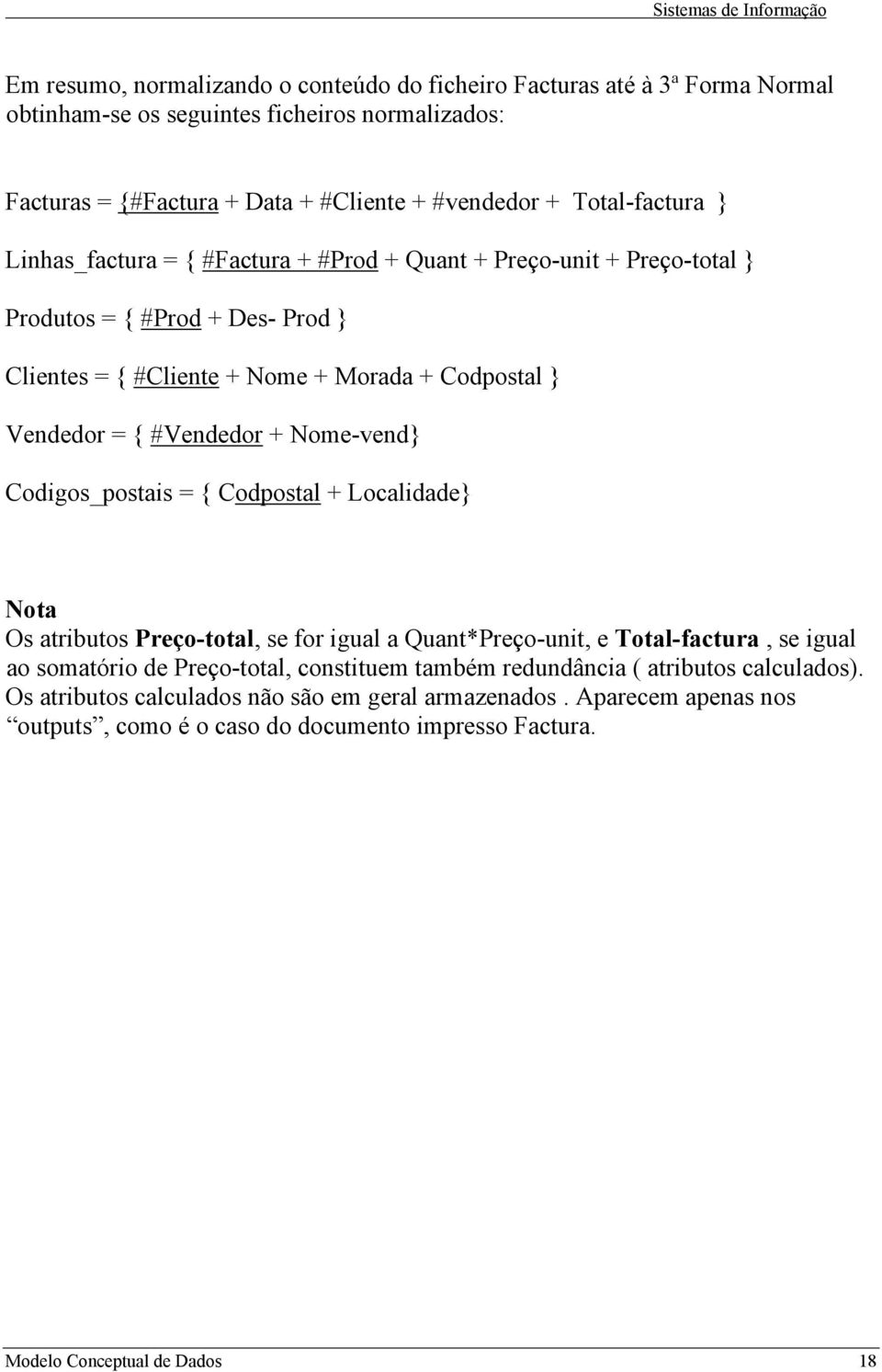 #Vendedor + Nome-vend} Codigos_postais = { Codpostal + Localidade} Nota Os atributos Preço-total, se for igual a Quant*Preço-unit, e Total-factura, se igual ao somatório de Preço-total,