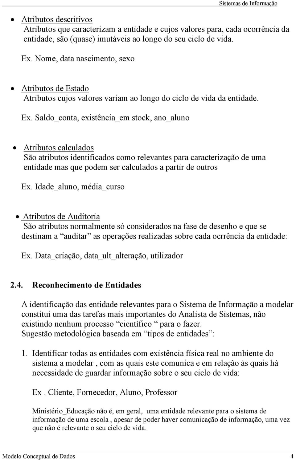 Saldo_conta, existência_em stock, ano_aluno Atributos calculados São atributos identificados como relevantes para caracterização de uma entidade mas que podem ser calculados a partir de outros Ex.