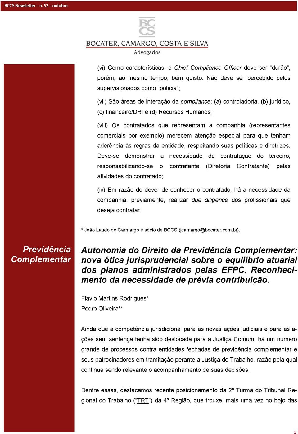 contratados que representam a companhia (representantes comerciais por exemplo) merecem atenção especial para que tenham aderência às regras da entidade, respeitando suas políticas e diretrizes.