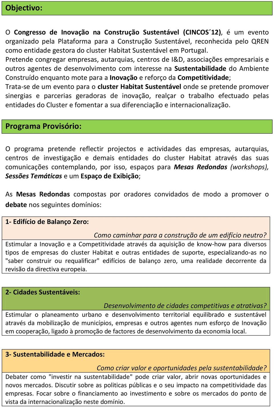 Pretende congregar empresas, autarquias, centros de I&D, associações empresariais e outros agentes de desenvolvimento com interesse na Sustentabilidade do Ambiente Construído enquanto mote para a